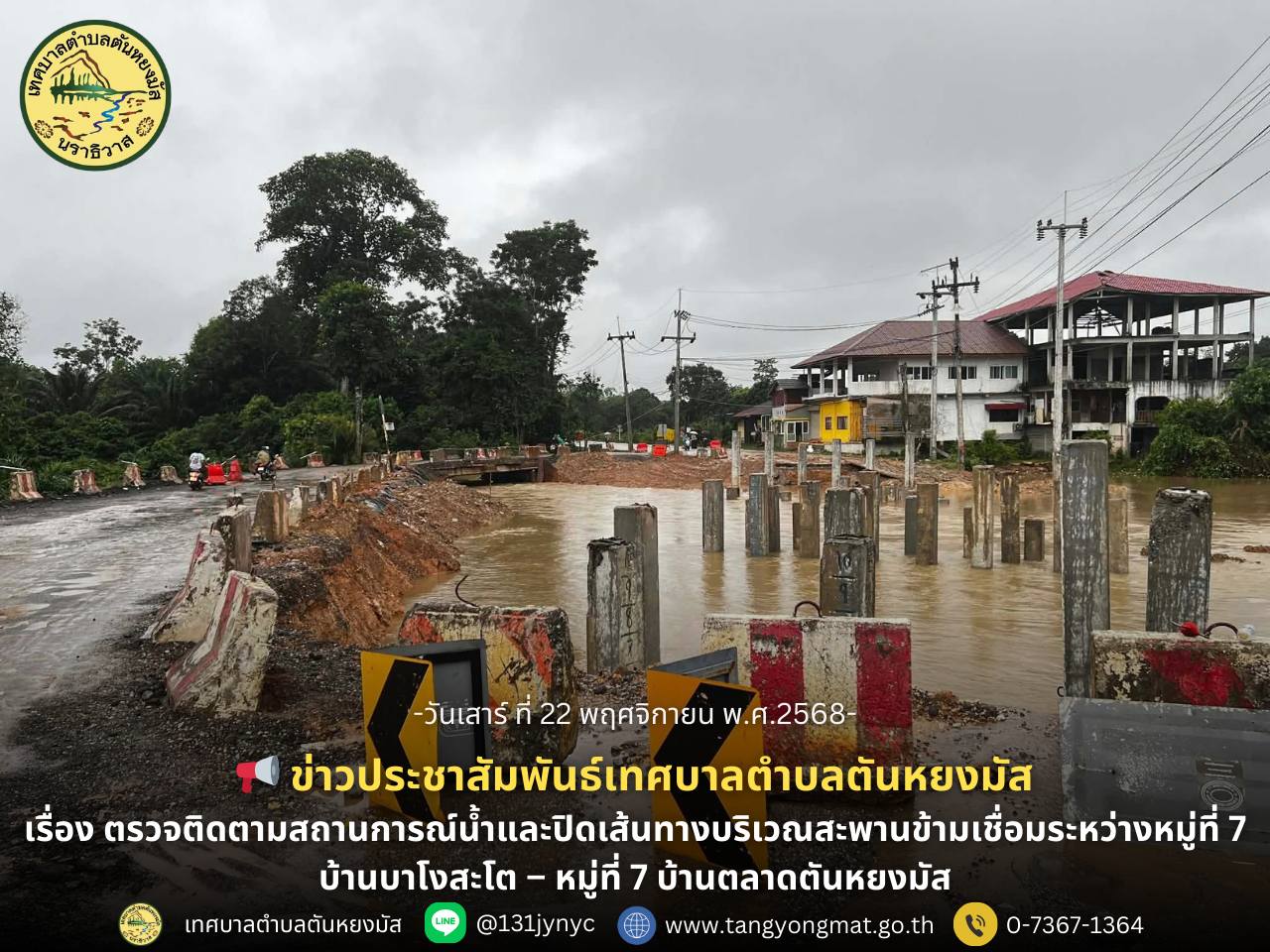 นายกเทศมนตรีตำบลตันหยงมัส ลงพื้นที่ตรวจติดตามสถานการณ์น้ำและปิดเส้นทางบริเวณสะพานข้ามเชื่อมระหว่างหมู่ที่ 7 บ้านบาโงสะโต – หมู่ที่ 7 บ้านตลาดตันหยงมัส 
วันที่ 22 พฤศจิกายน 2568 นางสาว ซารีนา มานะวณิชย์ นายกเทศมนตรีตำบลตันหยงมัส พร้อมด้วยนาย จักรกรี บุญล่วน สมาชิกสภาเทศบาล และพนักงานกองช่าง ลงพื้นที่ตรวจติดตามสถานการณ์น้ำภายในเขตเทศบาล ณ บริเวณสะพานข้ามเชื่อมระหว่างหมู่ที่ 7 บ้านบาโงสะโต – หมู่ที่ 7 บ้านตลาดตันหยงมัส เนื่องจากพื้นที่ดังกล่าวอยู่ระหว่างการก่อสร้างและยังไม่แล้วเสร็จ ส่งผลให้มีความเสี่ยงต่อการเกิดอันตราย หากมีรถสัญจรผ่านในช่วงฝนตกและระดับน้ำเพิ่มสูง เพื่อความปลอดภัยของประชาชน เทศบาลตำบลตันหยงมัส ขอแจ้งปิดเส้นทางบริเวณสะพานดังกล่าว ห้ามรถทุกชนิดสัญจรโดยเด็ดขาด จนกว่างานก่อสร้างจะแล้วเสร็จ 
เทศบาลตำบลตันหยงมัสขอความร่วมมือจากพี่น้องประชาชนทุกท่าน โปรดหลีกเลี่ยงเส้นทางดังกล่าว และติดตามประกาศแจ้งเตือนจากทางราชการอย่างใกล้ชิด เพื่อความปลอดภัยของทุกท่าน
ขอให้ทุกคนเดินทางด้วยความระมัดระวัง และขอขอบคุณทุกความร่วมมือ
ร่วมกันเฝ้าระวังสถานการณ์น้ำ เพื่อความปลอดภัยของชุมชนเรา ❤️
