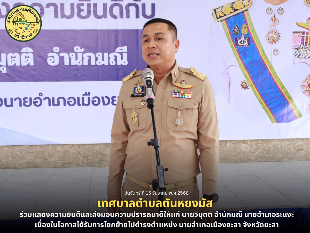 วันที่ 15 ธันวาคม 2568 เวลา 06.30 น. นางสาวซารีนา มานะวณิชย์ นายกเทศมนตรีตำบลตันหยงมัส พร้อมด้วยคณะผู้บริหาร สมาชิกสภาเทศบาล ปลัดเทศบาลและรองปลัดเทศบาล ร่วมแสดงความยินดีและส่งมอบความปรารถนาดีให้แก่ นายวิมุตติ อำนักมณี นายอำเภอระแงะ เนื่องในโอกาสได้รับการโยกย้ายไปดำรงตำแหน่ง นายอำเภอเมืองยะลา จังหวัดยะลา
บรรยากาศเป็นไปด้วยความอบอุ่นและเปี่ยมไปด้วยมิตรภาพ สะท้อนถึงความร่วมมืออันดีระหว่างฝ่ายปกครองและองค์กรปกครองส่วนท้องถิ่น ตลอดระยะเวลาที่นายวิมุตติ อำนักมณี ปฏิบัติหน้าที่ในพื้นที่อำเภอระแงะ ได้ทุ่มเทแรงกายแรงใจในการพัฒนาพื้นที่ ดูแลความเป็นอยู่ของประชาชน และสนับสนุนการทำงานร่วมกับหน่วยงานในทุกภาคส่วนเป็นอย่างดียิ่ง
เทศบาลตำบลตันหยงมัสขอร่วมแสดงความยินดี และขออำนวยพรให้นายวิมุตติ อำนักมณี ประสบความสำเร็จในหน้าที่ราชการก้าวหน้า มีพลังใจและกำลังความสามารถในการปฏิบัติภารกิจเพื่อประโยชน์สุขของพี่น้องประชาชนในพื้นที่อำเภอเมืองยะลาต่อไป